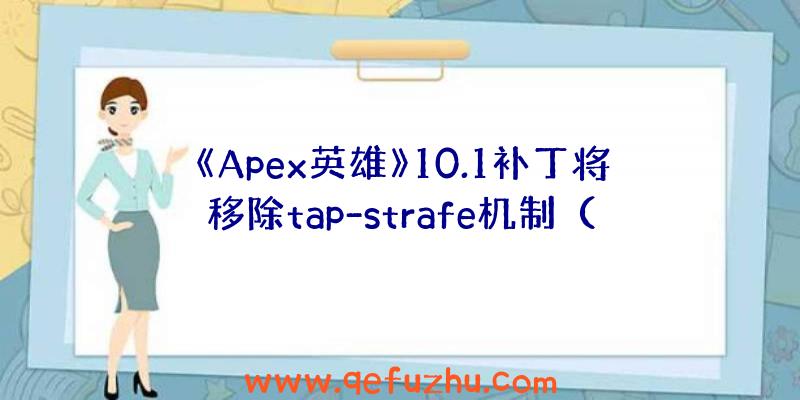 《Apex英雄》10.1补丁将移除tap-strafe机制（apex删除tap